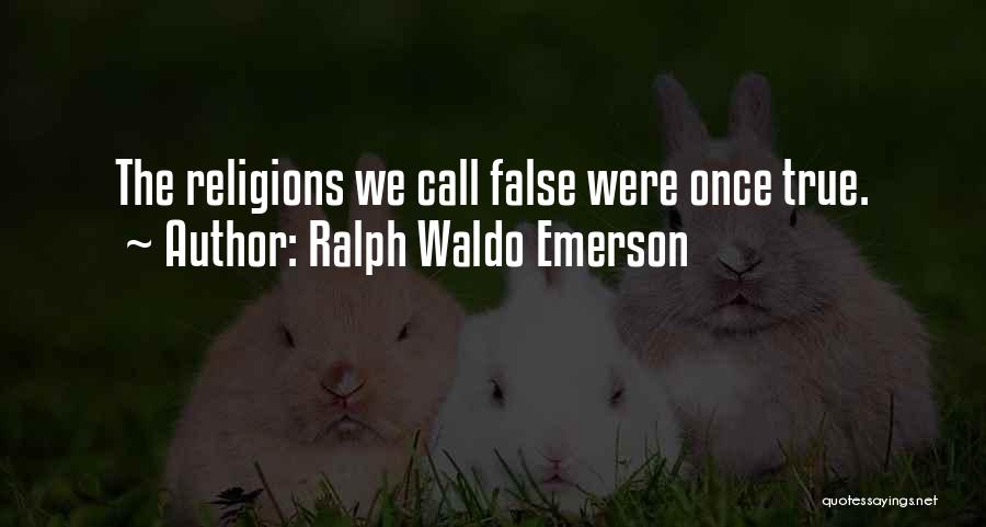 Ralph Waldo Emerson Quotes: The Religions We Call False Were Once True.