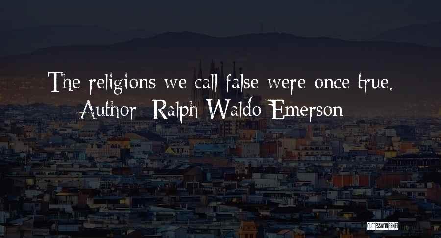 Ralph Waldo Emerson Quotes: The Religions We Call False Were Once True.