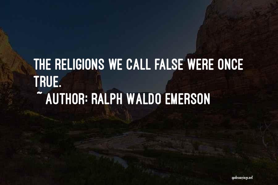 Ralph Waldo Emerson Quotes: The Religions We Call False Were Once True.