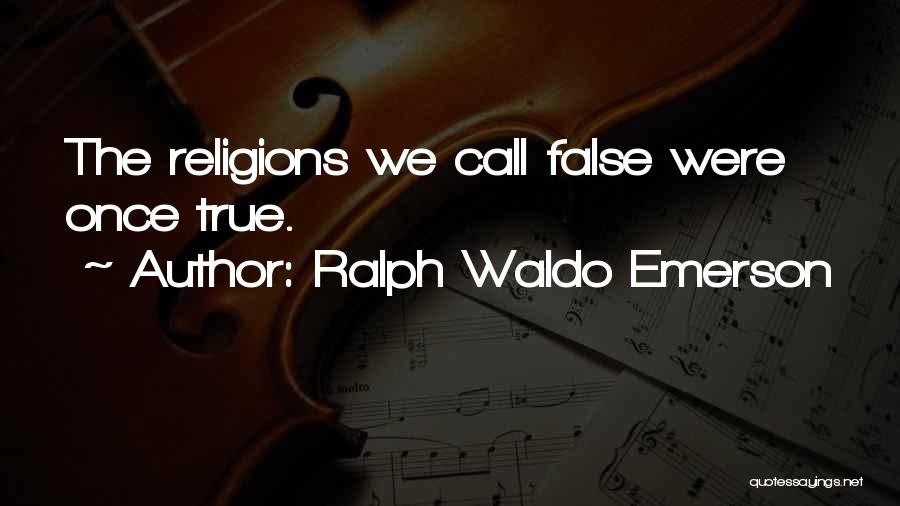 Ralph Waldo Emerson Quotes: The Religions We Call False Were Once True.