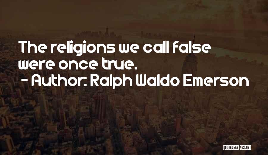 Ralph Waldo Emerson Quotes: The Religions We Call False Were Once True.