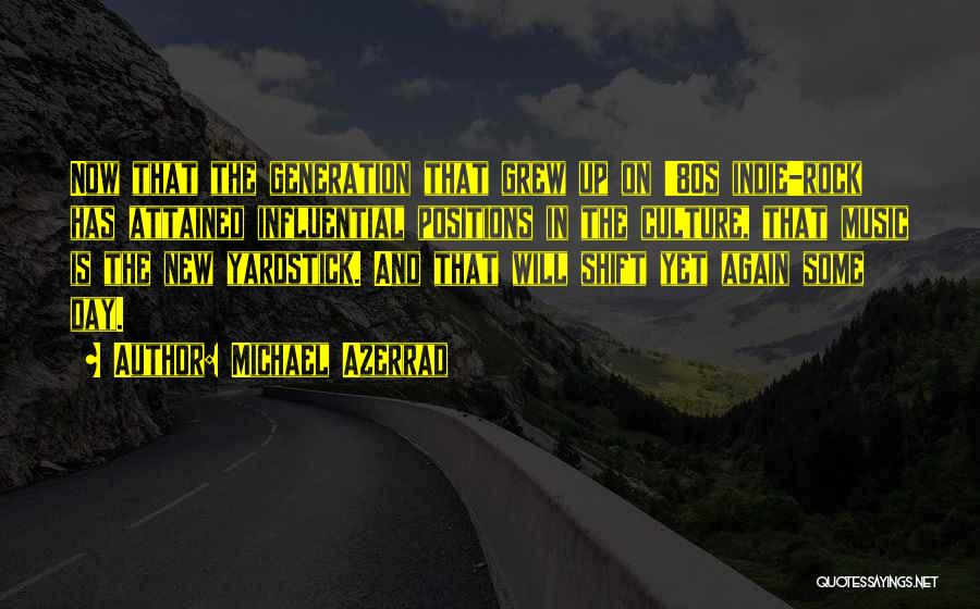 Michael Azerrad Quotes: Now That The Generation That Grew Up On '80s Indie-rock Has Attained Influential Positions In The Culture, That Music Is