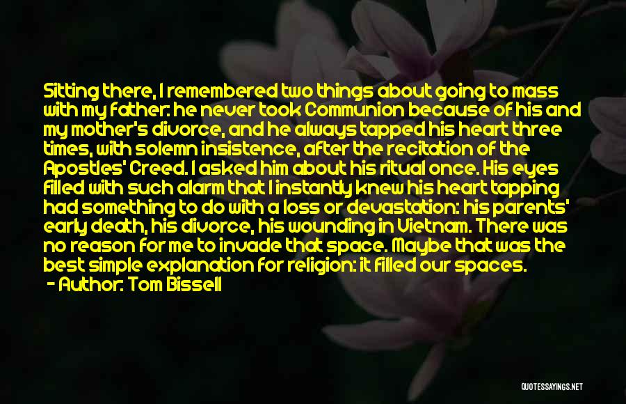 Tom Bissell Quotes: Sitting There, I Remembered Two Things About Going To Mass With My Father: He Never Took Communion Because Of His