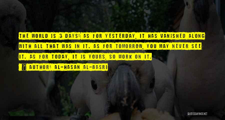 Al-Hasan Al-Basri Quotes: The World Is 3 Days: As For Yesterday, It Has Vanished Along With All That Was In It. As For