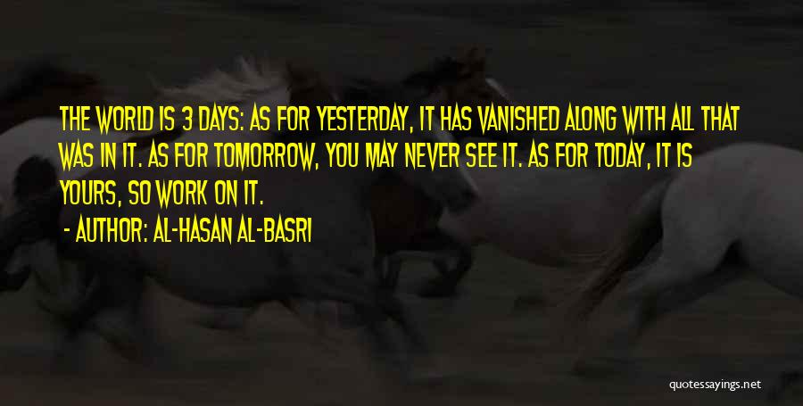 Al-Hasan Al-Basri Quotes: The World Is 3 Days: As For Yesterday, It Has Vanished Along With All That Was In It. As For