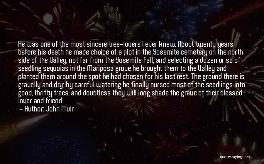 John Muir Quotes: He Was One Of The Most Sincere Tree-lovers I Ever Knew. About Twenty Years Before His Death He Made Choice