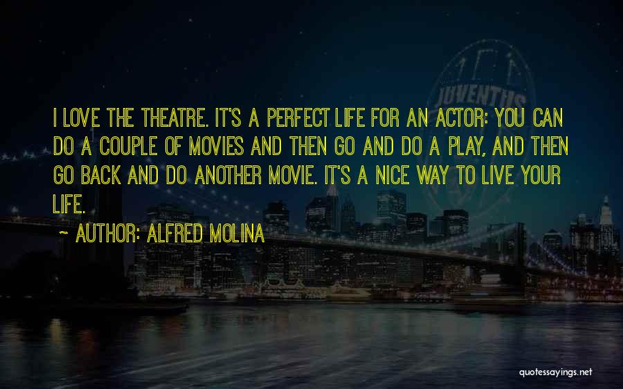 Alfred Molina Quotes: I Love The Theatre. It's A Perfect Life For An Actor: You Can Do A Couple Of Movies And Then