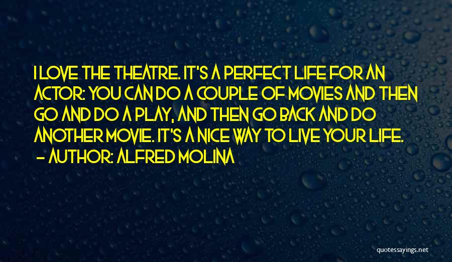 Alfred Molina Quotes: I Love The Theatre. It's A Perfect Life For An Actor: You Can Do A Couple Of Movies And Then