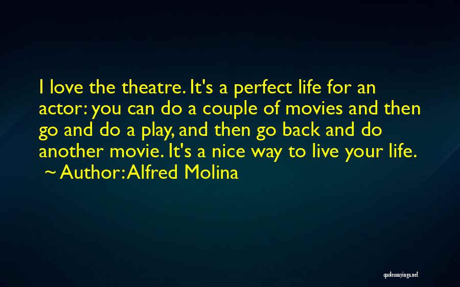 Alfred Molina Quotes: I Love The Theatre. It's A Perfect Life For An Actor: You Can Do A Couple Of Movies And Then