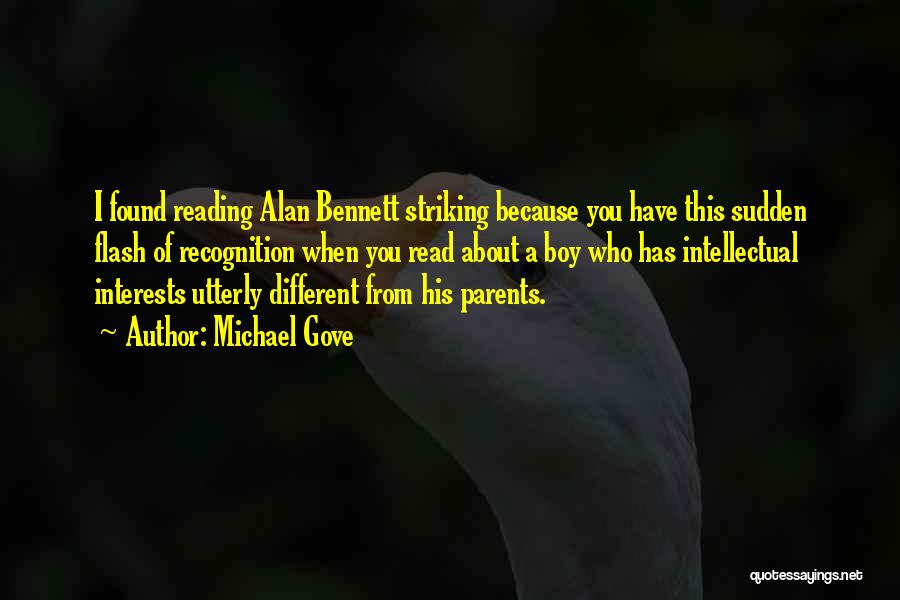 Michael Gove Quotes: I Found Reading Alan Bennett Striking Because You Have This Sudden Flash Of Recognition When You Read About A Boy