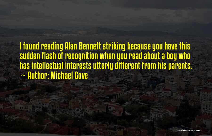 Michael Gove Quotes: I Found Reading Alan Bennett Striking Because You Have This Sudden Flash Of Recognition When You Read About A Boy