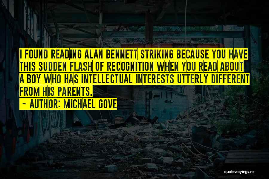 Michael Gove Quotes: I Found Reading Alan Bennett Striking Because You Have This Sudden Flash Of Recognition When You Read About A Boy