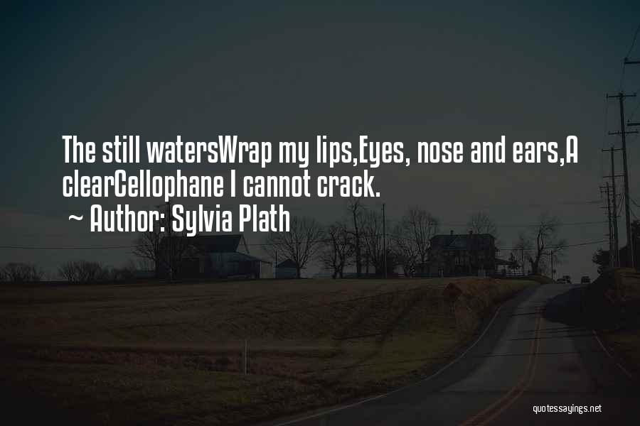 Sylvia Plath Quotes: The Still Waterswrap My Lips,eyes, Nose And Ears,a Clearcellophane I Cannot Crack.