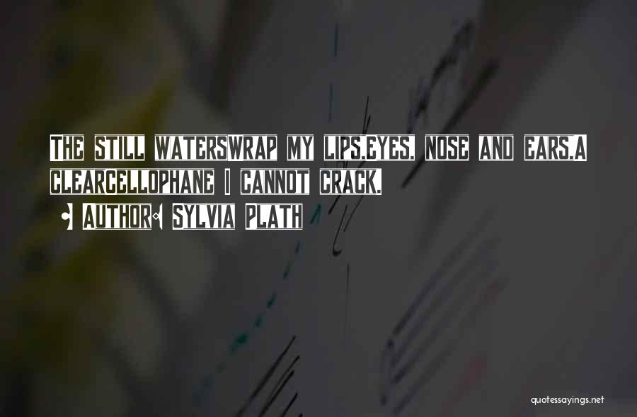 Sylvia Plath Quotes: The Still Waterswrap My Lips,eyes, Nose And Ears,a Clearcellophane I Cannot Crack.