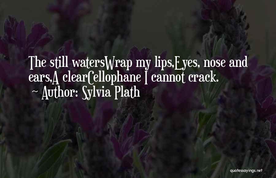 Sylvia Plath Quotes: The Still Waterswrap My Lips,eyes, Nose And Ears,a Clearcellophane I Cannot Crack.