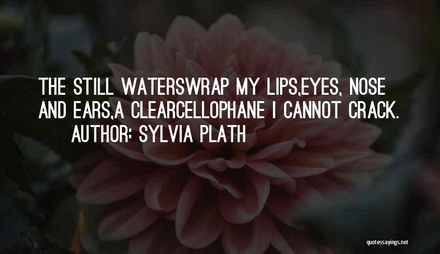 Sylvia Plath Quotes: The Still Waterswrap My Lips,eyes, Nose And Ears,a Clearcellophane I Cannot Crack.