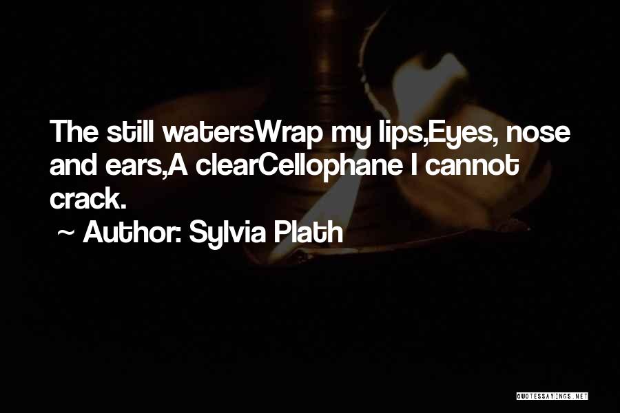 Sylvia Plath Quotes: The Still Waterswrap My Lips,eyes, Nose And Ears,a Clearcellophane I Cannot Crack.