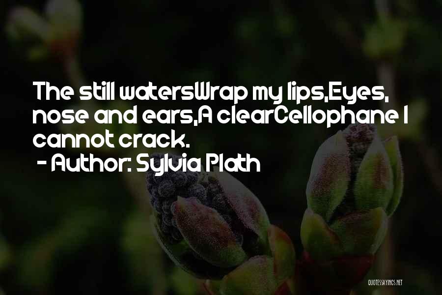 Sylvia Plath Quotes: The Still Waterswrap My Lips,eyes, Nose And Ears,a Clearcellophane I Cannot Crack.