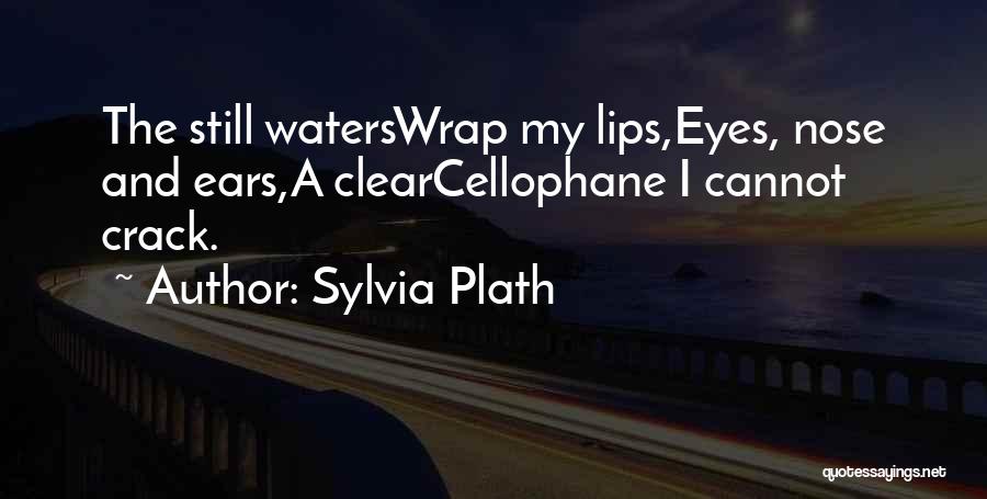 Sylvia Plath Quotes: The Still Waterswrap My Lips,eyes, Nose And Ears,a Clearcellophane I Cannot Crack.