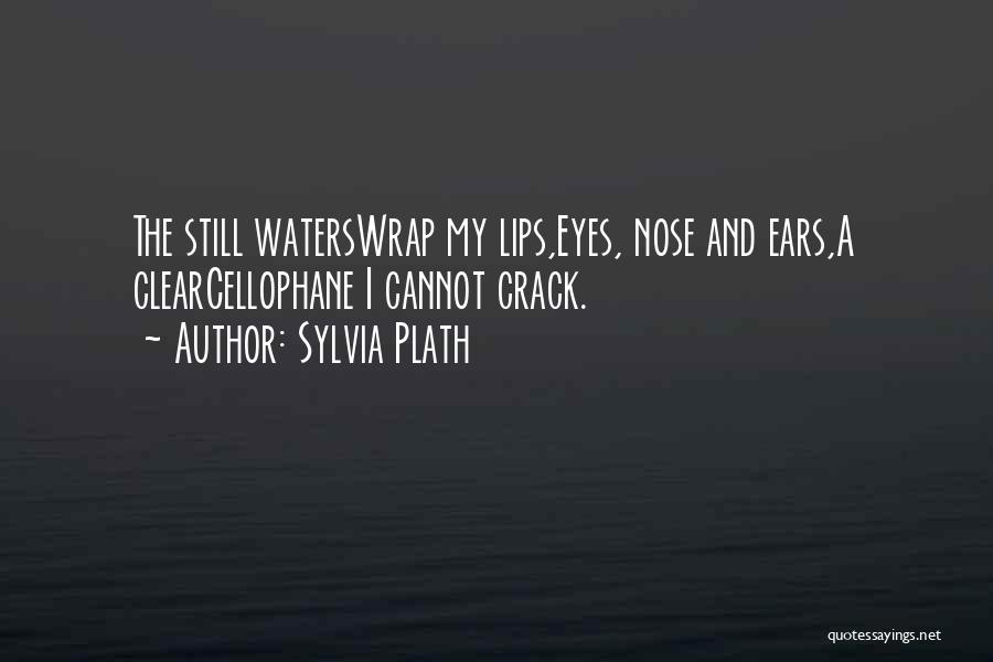 Sylvia Plath Quotes: The Still Waterswrap My Lips,eyes, Nose And Ears,a Clearcellophane I Cannot Crack.