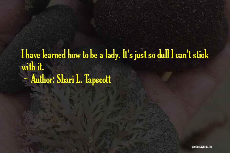 Shari L. Tapscott Quotes: I Have Learned How To Be A Lady. It's Just So Dull I Can't Stick With It.