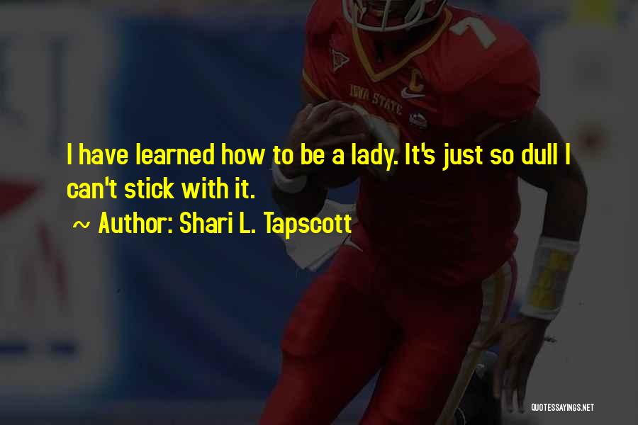 Shari L. Tapscott Quotes: I Have Learned How To Be A Lady. It's Just So Dull I Can't Stick With It.