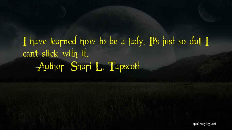 Shari L. Tapscott Quotes: I Have Learned How To Be A Lady. It's Just So Dull I Can't Stick With It.