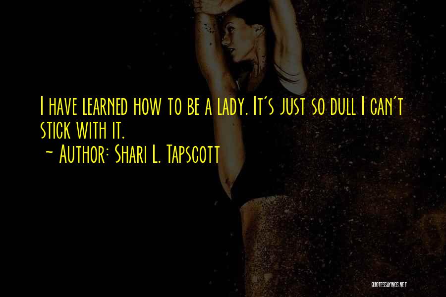 Shari L. Tapscott Quotes: I Have Learned How To Be A Lady. It's Just So Dull I Can't Stick With It.