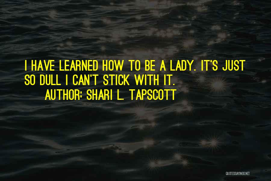 Shari L. Tapscott Quotes: I Have Learned How To Be A Lady. It's Just So Dull I Can't Stick With It.