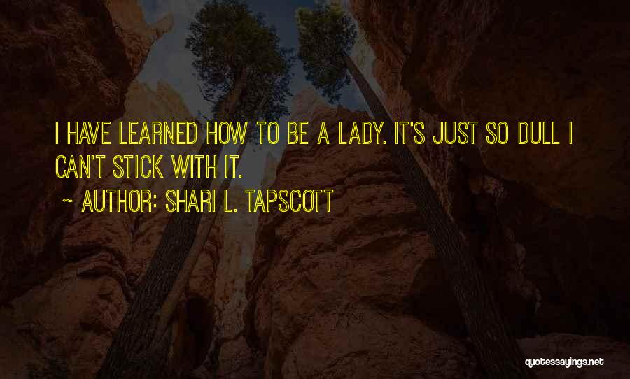 Shari L. Tapscott Quotes: I Have Learned How To Be A Lady. It's Just So Dull I Can't Stick With It.