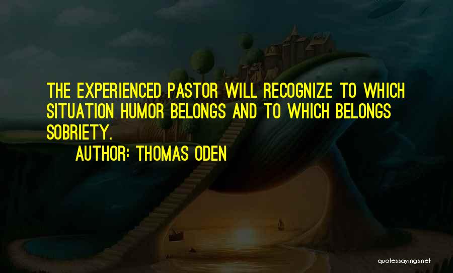 Thomas Oden Quotes: The Experienced Pastor Will Recognize To Which Situation Humor Belongs And To Which Belongs Sobriety.