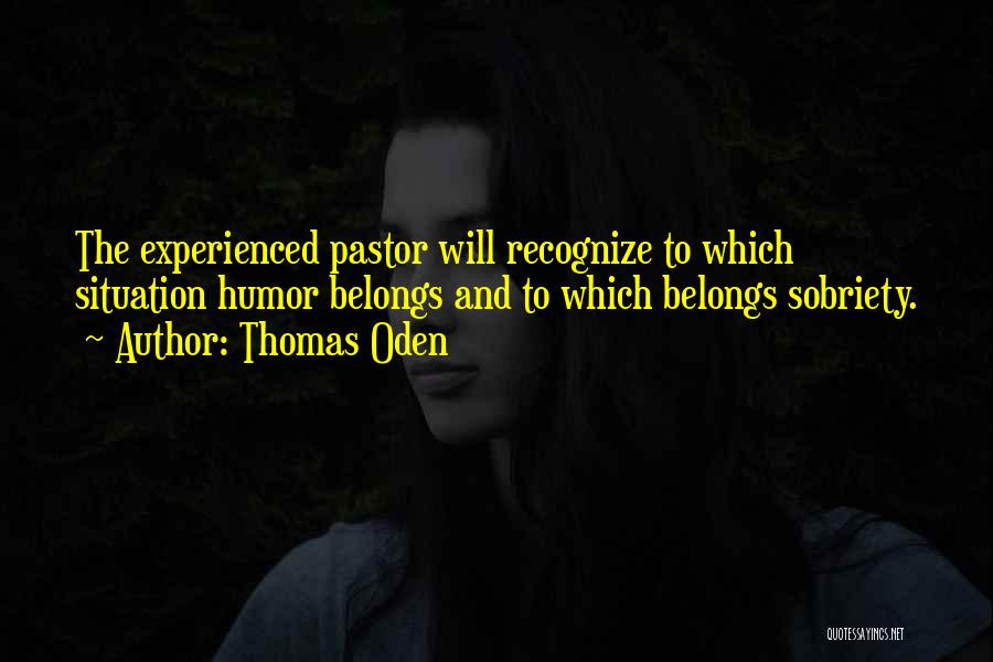 Thomas Oden Quotes: The Experienced Pastor Will Recognize To Which Situation Humor Belongs And To Which Belongs Sobriety.