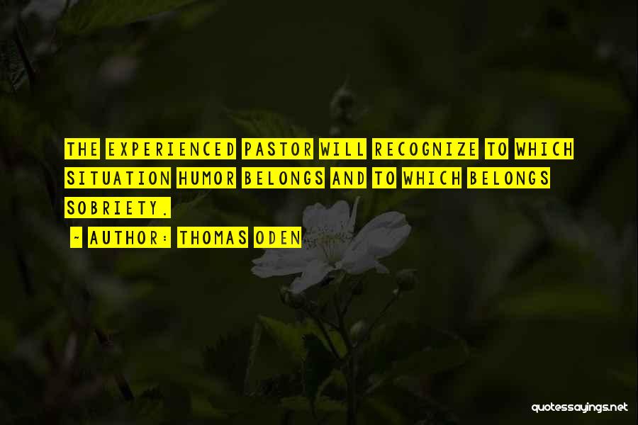 Thomas Oden Quotes: The Experienced Pastor Will Recognize To Which Situation Humor Belongs And To Which Belongs Sobriety.