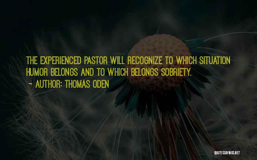 Thomas Oden Quotes: The Experienced Pastor Will Recognize To Which Situation Humor Belongs And To Which Belongs Sobriety.