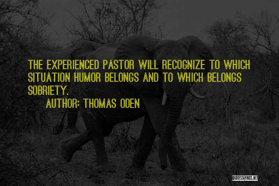 Thomas Oden Quotes: The Experienced Pastor Will Recognize To Which Situation Humor Belongs And To Which Belongs Sobriety.