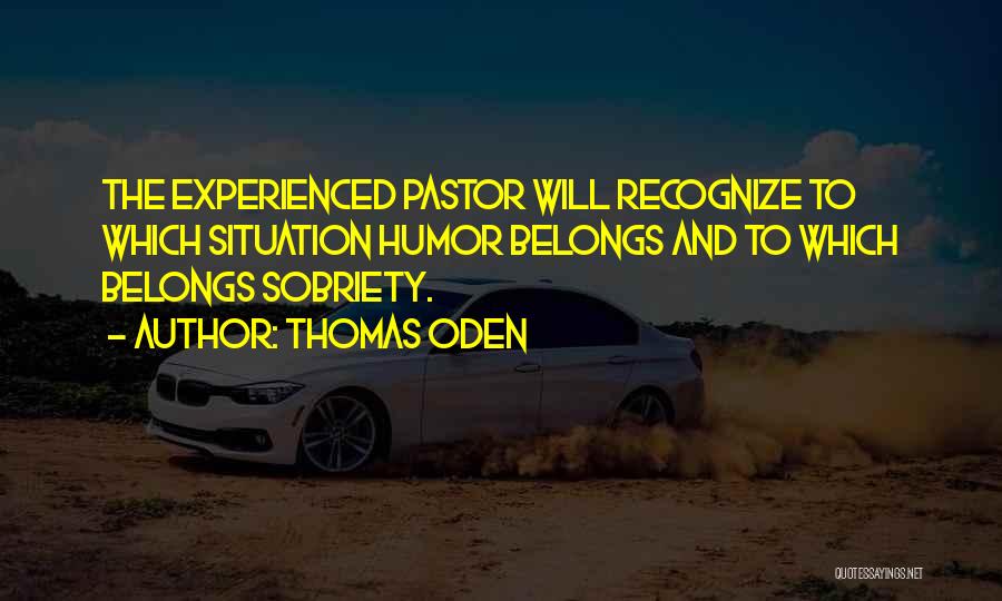 Thomas Oden Quotes: The Experienced Pastor Will Recognize To Which Situation Humor Belongs And To Which Belongs Sobriety.