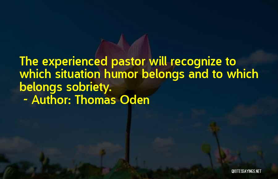 Thomas Oden Quotes: The Experienced Pastor Will Recognize To Which Situation Humor Belongs And To Which Belongs Sobriety.