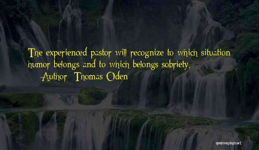 Thomas Oden Quotes: The Experienced Pastor Will Recognize To Which Situation Humor Belongs And To Which Belongs Sobriety.