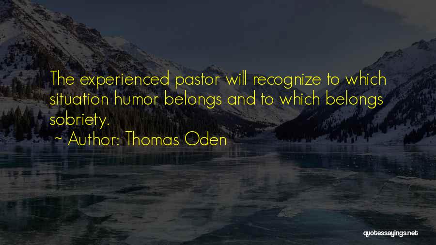 Thomas Oden Quotes: The Experienced Pastor Will Recognize To Which Situation Humor Belongs And To Which Belongs Sobriety.