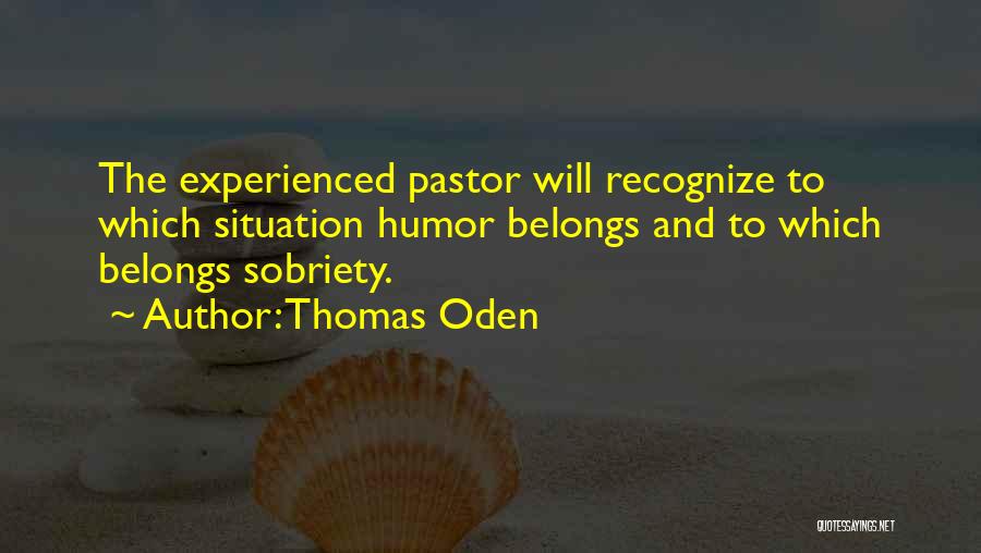 Thomas Oden Quotes: The Experienced Pastor Will Recognize To Which Situation Humor Belongs And To Which Belongs Sobriety.