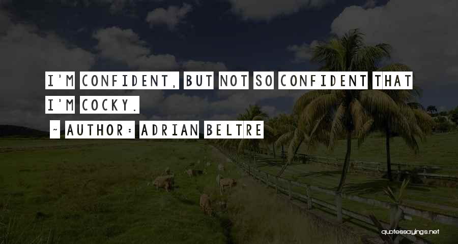 Adrian Beltre Quotes: I'm Confident, But Not So Confident That I'm Cocky.