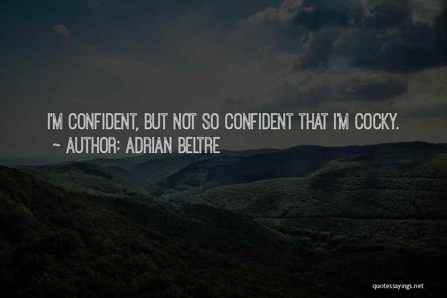 Adrian Beltre Quotes: I'm Confident, But Not So Confident That I'm Cocky.