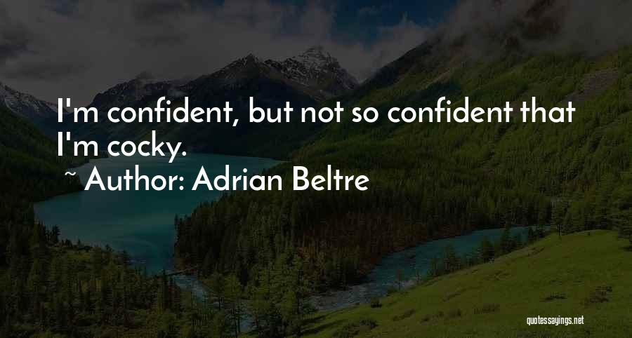 Adrian Beltre Quotes: I'm Confident, But Not So Confident That I'm Cocky.