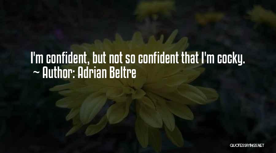 Adrian Beltre Quotes: I'm Confident, But Not So Confident That I'm Cocky.