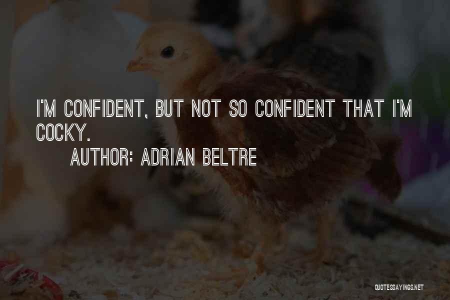 Adrian Beltre Quotes: I'm Confident, But Not So Confident That I'm Cocky.