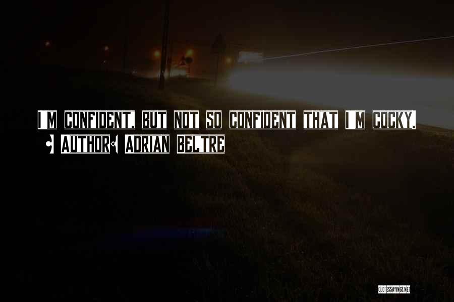 Adrian Beltre Quotes: I'm Confident, But Not So Confident That I'm Cocky.