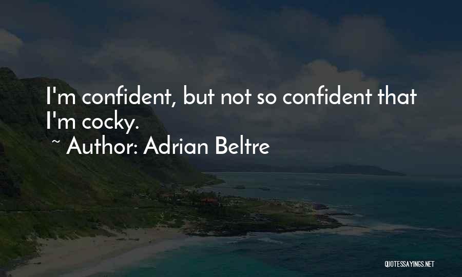 Adrian Beltre Quotes: I'm Confident, But Not So Confident That I'm Cocky.