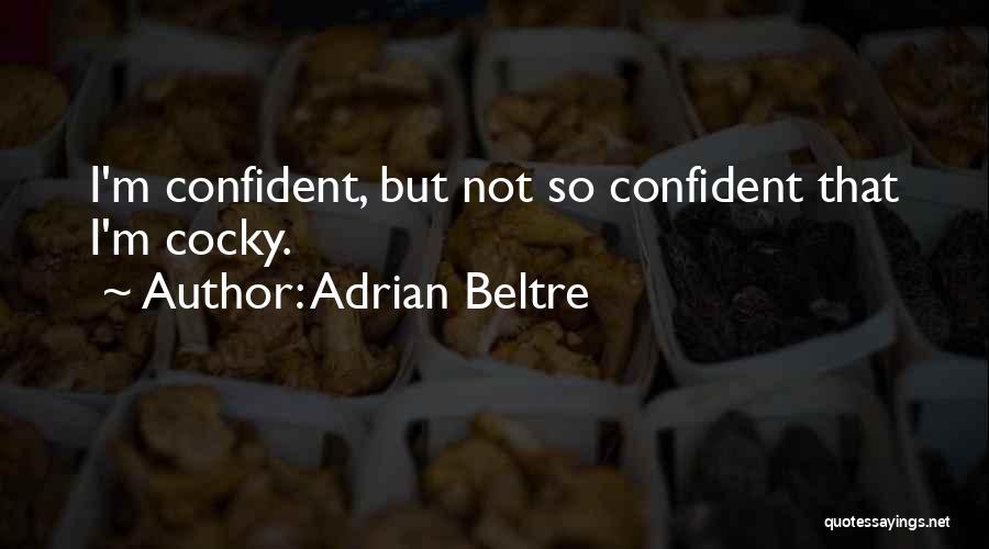 Adrian Beltre Quotes: I'm Confident, But Not So Confident That I'm Cocky.