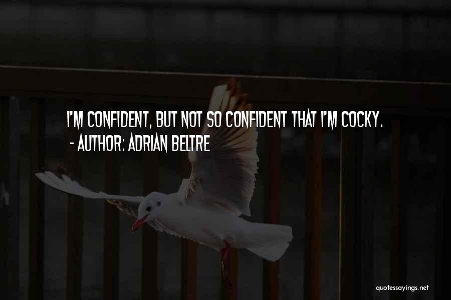 Adrian Beltre Quotes: I'm Confident, But Not So Confident That I'm Cocky.