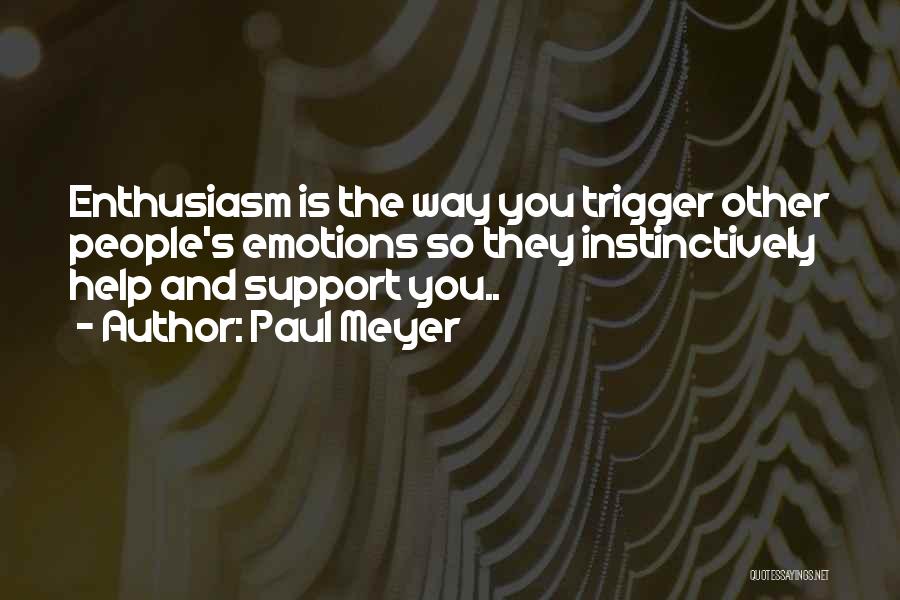 Paul Meyer Quotes: Enthusiasm Is The Way You Trigger Other People's Emotions So They Instinctively Help And Support You..